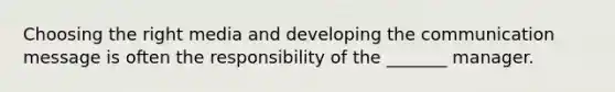 Choosing the right media and developing the communication message is often the responsibility of the _______ manager.