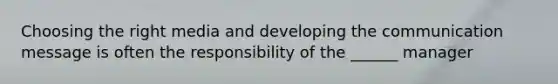 Choosing the right media and developing the communication message is often the responsibility of the ______ manager