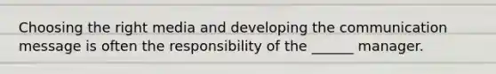 Choosing the right media and developing the communication message is often the responsibility of the ______ manager.