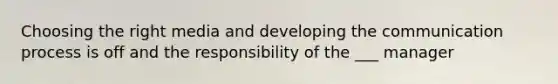 Choosing the right media and developing the communication process is off and the responsibility of the ___ manager