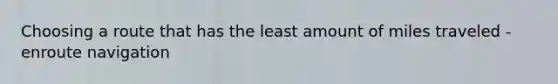 Choosing a route that has the least amount of miles traveled -enroute navigation