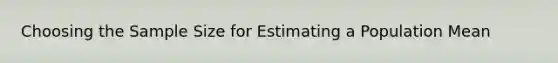 Choosing the Sample Size for Estimating a Population Mean