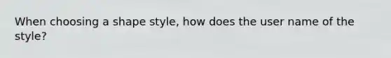 When choosing a shape style, how does the user name of the style?
