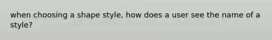 when choosing a shape style, how does a user see the name of a style?