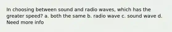 In choosing between sound and radio waves, which has the greater speed? a. both the same b. radio wave c. sound wave d. Need more info