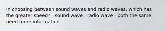 In choosing between sound waves and radio waves, which has the greater speed? - sound wave - radio wave - both the same - need more information