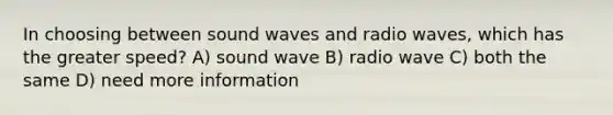 In choosing between sound waves and radio waves, which has the greater speed? A) sound wave B) radio wave C) both the same D) need more information