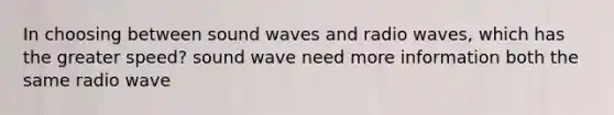 In choosing between sound waves and radio waves, which has the greater speed? sound wave need more information both the same radio wave