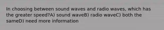 In choosing between sound waves and radio waves, which has the greater speed?A) sound waveB) radio waveC) both the sameD) need more information