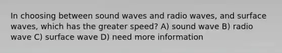 In choosing between sound waves and radio waves, and surface waves, which has the greater speed? A) sound wave B) radio wave C) surface wave D) need more information