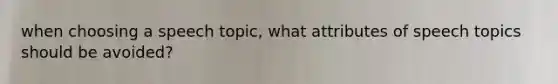 when choosing a speech topic, what attributes of speech topics should be avoided?