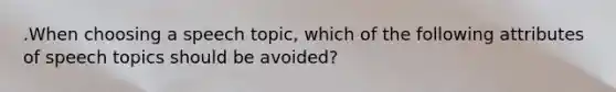 .When choosing a speech topic, which of the following attributes of speech topics should be avoided?