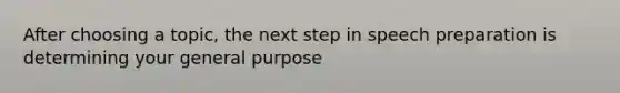 After choosing a topic, the next step in speech preparation is determining your general purpose