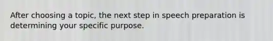 After choosing a topic, the next step in speech preparation is determining your specific purpose.