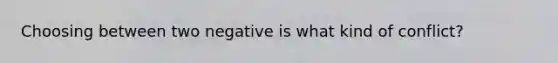 Choosing between two negative is what kind of conflict?