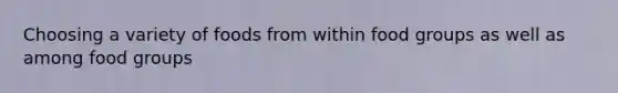 Choosing a variety of foods from within food groups as well as among food groups