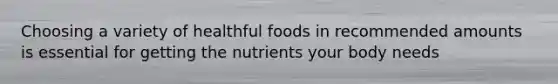 Choosing a variety of healthful foods in recommended amounts is essential for getting the nutrients your body needs