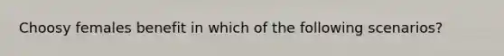 Choosy females benefit in which of the following scenarios?
