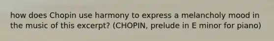 how does Chopin use harmony to express a melancholy mood in the music of this excerpt? (CHOPIN, prelude in E minor for piano)