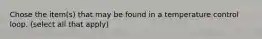 Chose the item(s) that may be found in a temperature control loop. (select all that apply)