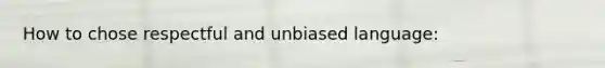 How to chose respectful and unbiased language: