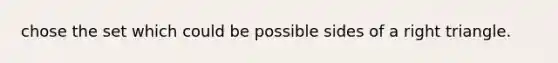 chose the set which could be possible sides of a right triangle.