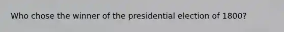 Who chose the winner of the presidential election of 1800?