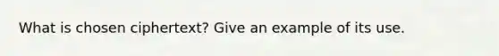 What is chosen ciphertext? Give an example of its use.