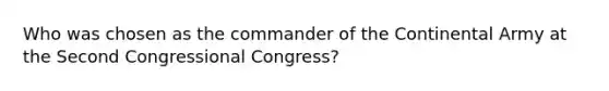 Who was chosen as the commander of the Continental Army at the Second Congressional Congress?