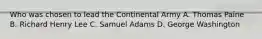 Who was chosen to lead the Continental Army A. Thomas Paine B. Richard Henry Lee C. Samuel Adams D. George Washington