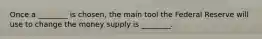 Once a ________ is chosen, the main tool the Federal Reserve will use to change the money supply is ________.