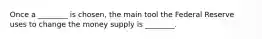 Once a ________ is chosen, the main tool the Federal Reserve uses to change the money supply is ________.