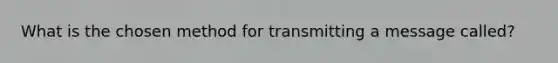 What is the chosen method for transmitting a message called?