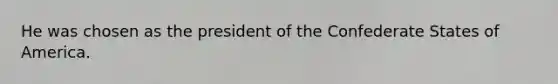 He was chosen as the president of the Confederate States of America.