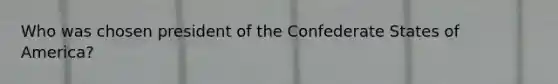 Who was chosen president of the Confederate States of America?