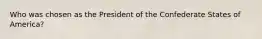 Who was chosen as the President of the Confederate States of America?