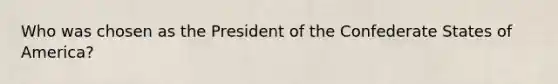 Who was chosen as the President of the Confederate States of America?