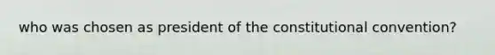 who was chosen as president of the constitutional convention?