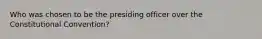 Who was chosen to be the presiding officer over the Constitutional Convention?