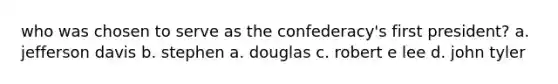 who was chosen to serve as the confederacy's first president? a. jefferson davis b. stephen a. douglas c. robert e lee d. john tyler