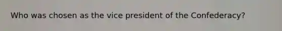 Who was chosen as the vice president of the Confederacy?