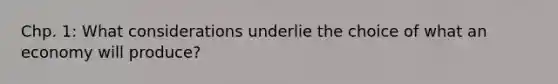 Chp. 1: What considerations underlie the choice of what an economy will produce?