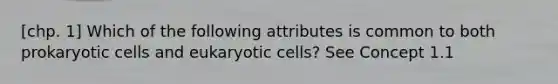 [chp. 1] Which of the following attributes is common to both <a href='https://www.questionai.com/knowledge/k1BuXhIsgo-prokaryotic-cells' class='anchor-knowledge'>prokaryotic cells</a> and <a href='https://www.questionai.com/knowledge/kb526cpm6R-eukaryotic-cells' class='anchor-knowledge'>eukaryotic cells</a>? See Concept 1.1