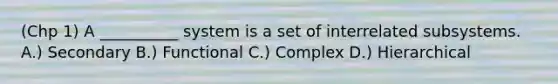 (Chp 1) A __________ system is a set of interrelated subsystems. A.) Secondary B.) Functional C.) Complex D.) Hierarchical