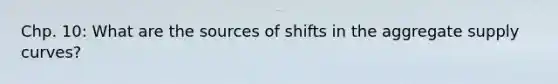 Chp. 10: What are the sources of shifts in the aggregate supply curves?