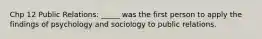 Chp 12 Public Relations: _____ was the first person to apply the findings of psychology and sociology to public relations.