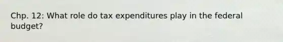 Chp. 12: What role do tax expenditures play in the federal budget?