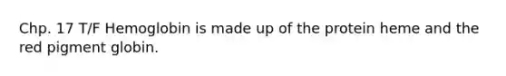 Chp. 17 T/F Hemoglobin is made up of the protein heme and the red pigment globin.