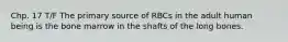 Chp. 17 T/F The primary source of RBCs in the adult human being is the bone marrow in the shafts of the long bones.