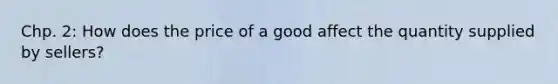 Chp. 2: How does the price of a good affect the quantity supplied by sellers?
